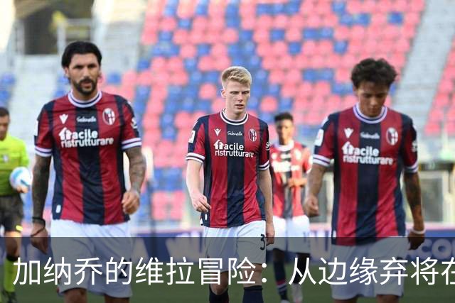加纳乔的维拉冒险：从边缘弃将在友谊赛中的华丽重生